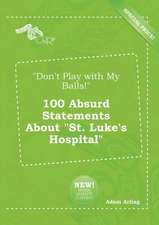 Don't Play with My Balls! 100 Absurd Statements about St. Luke's Hospital