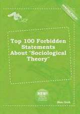 Top 100 Forbidden Statements about Sociological Theory