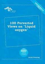 100 Perverted Views on Liquid Oxygen