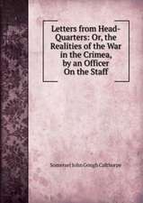 Letters from Head-Quarters: Or, the Realities of the War in the Crimea