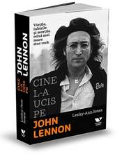 Cine l-a ucis pe John Lennon: Viețile, iubirile și morțile celui mai mare star rock