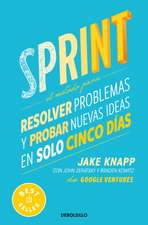 Sprint: El Método Para Resolver Problemas Y Probar Nuevas Ideas En Solo Cinco Días / Sprint: How to Solve Big Problems and Test New Ideas in Just Five Days