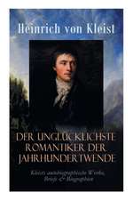 Der unglücklichste Romantiker der Jahrhundertwende - Kleists autobiographische Werke, Briefe & Biographien: Mit Abschiedsbriefen & biografischen Aufze