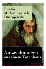 Aufzeichnungen aus einem Totenhaus: Autobiographischer Roman: Das Leben in einem sibirischen Gefängnislager anhand eigener Erfahrungen während der Zei