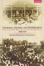 Existence, Identity & Mobilization: The Cotton Millworkers of Bombay, 1890-1919