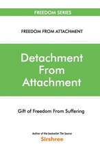 Detachment From Attachment - Gift Of Freedom From Suffering