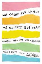 Las Cosas Son Lo Que Tú Quieres Que Sean: Consejos Para Una Vida Creativa / Things Are What You Make of Them: Life Advice for Creatives