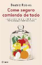 Come seguro comiendo de todo : una guía para comer sin riesgos y evitar los errores más frecuentes que cometemos en la cocina