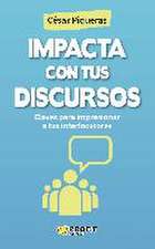 Impacta con tus discursos : claves para impresionar a tus interlocutores