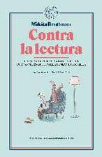 Contra la lectura . Un ensayo dedicado a los lectores que no creen que los libros sean intocables