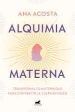 Alquimia Materna: Transforma Tu Maternidad Para Convertir La Culpa En Gozo / Mat Ernal Alchemy: Transforming Motherhood from Guilt Into Enjoyment