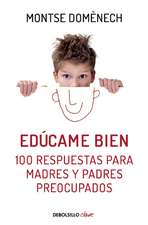 Edúcame bien. 100 respuestas para madres y padres preocupados / Raise Me Well: 100 Answers for Mothers