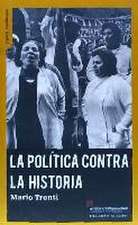 La política contra la historia : políticas, luchas, poder