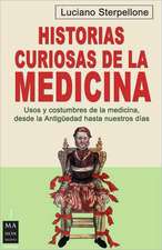 Historias Curiosas de la Medicina: Usos y Costumbres de la Medicina, Desde la Antiguedad Hasta Nuestros Dias