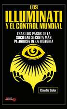 Los Illuminati Y El Control Mundial: Tras Los Pasos de la Sociedad Secreta Más Peligrosa de la Historia