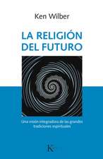 La Religión del Futuro: Una Visión Integradora de Las Grandes Tradiciones Espirituales