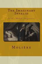 The Imaginary Invalid: (Or the Malade Imaginaire)