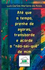 Até que o tempo, prenhe de agoras, transborde e acorde o "não-sei-quê" de mim