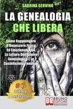 La Genealogia Che Libera: Come Raggiungere Il Benessere Fisico Ed Emozionale Con La Lettura dell'Albero Genealogico E Le Costellazioni Familiari