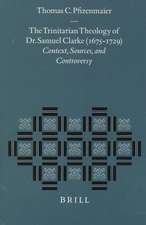 The Trinitarian Theology of Dr. Samuel Clarke (1675-1729): Context, Sources, and Controversy