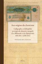 Aux origines du classicisme: Calligraphes et bibliophiles au temps des dynasties mongoles (Les Ilkhanides et les Djalayirides 656-814 / 1258-1411)