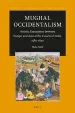 Mughal Occidentalism: Artistic Encounters between Europe and Asia at the Courts of India, 1580-1630