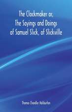 The Clockmaker or, The Sayings and Doings of Samuel Slick, of Slickville