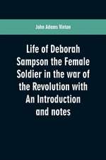 Life of Deborah Sampson the Female Soldier in the war of the Revolution with An Introduction and notes