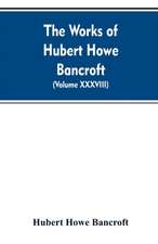 The Works of Hubert Howe Bancroft. Volume XXXVIII. Essays and Miscellany