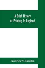 A brief history of printing in England, a short history of printing in England from Caxton to the present time