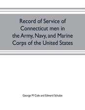 Record of service of Connecticut men in the Army, Navy, and Marine Corps of the United States; in the Spanish-Americn War, Phillippine insurrection and China relief expedition, from April 21, 1898, to July 4, 1904