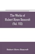 The works of Hubert Howe Bancroft (Volume VII) History of the Central America (Vo. II.) 1530.-1800