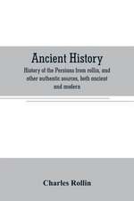 Ancient history. History of the Persians from rollin, and other authentic sources, both ancient and modern