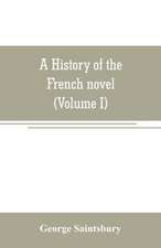 A history of the French novel (to the close of the 19th century) (Volume I) from the Beginning to 1800