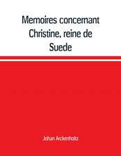 Mémoires concernant Christine, reine de Suède, pour servir d'eclaircissement à l'histoire de son regne et principalement de sa vie privée, et aux evenemens de l'histoire de son tems civile et litéraire