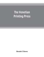 The Venetian printing press. An historical study based upon documents for the most part hitherto unpublished