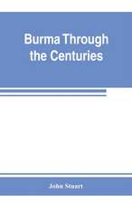 Burma through the centuries; being a short account of the leading races of Burma, of their origin, and of their struggles for supremacy throughout past centuries; also of the three Burmese wars and of the annexation of the country by the British governmen