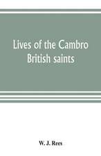 Lives of the Cambro British saints, of the fifth and immediate succeeding centuries, from ancient Welsh & Latin mss. in the British Museum and elsewhere, with English translations and explanatory notes