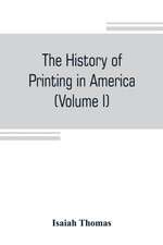 The history of printing in America, with a biography of printers, and an account of newspapers (Volume I)