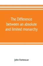 The difference between an absolute and limited monarchy; as it more particularly regards the English constitution