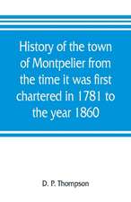 History of the town of Montpelier from the time it was first chartered in 1781 to the year 1860