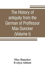 The history of antiquity from the German of Proffessor Max Duncker (Volume I)