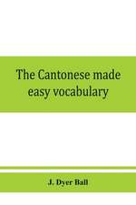 The Cantonese made easy vocabulary ; a small dictionary in English and Cantonese, containing words and phrases used in the spoken language, with the classifiers indicated for each noun, and definitions of the different shades of meaning, as well as notes