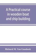 A practical course in wooden boat and ship building, the fundamental principles and practical methods described in detail, especially written for carpenters and other woodworkers who desire to engage in boat or ship building, and as a textbook for schools