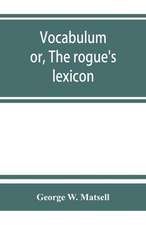 Vocabulum; or, The rogue's lexicon. Comp. from the most authentic sources