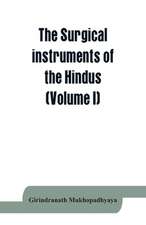 The surgical instruments of the Hindus with a comparative study of the surgical instruments of the Greek, Roman, Arab and the modern Eouropean surgeons (Volume I)