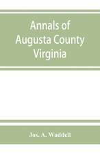 Annals of Augusta County, Virginia, with reminiscences illustrative of the vicissitudes of its pioneer settlers, Biographical sketches of citizens locally prominent, and of those who have founded families in the southern and western states; a diary of the