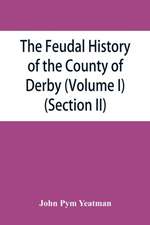 The feudal history of the County of Derby; (chiefly during the 11th, 12th, and 13th centuries) (Volume I) (Section II)