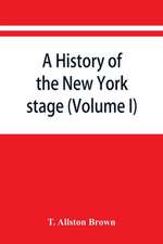 A history of the New York stage from the first performance in 1732 to 1901 (Volume I)