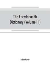 The Encyclopaedic dictionary; an original work of reference to the words in the English language, giving a full account of their origin, meaning, pronunciation, and use with a Supplementary volume containing new words (Volume III)